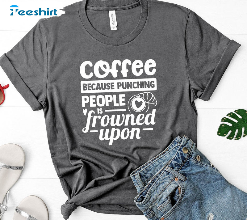 Coffee Because Punching People Is Frowned Upon Shirt, Vintage Funny Unisex T-shirt Long Sleeve