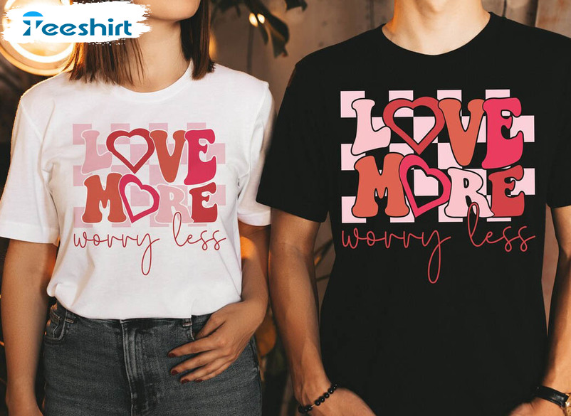 Love More Worry Less Funny Shirt, Couple Sweatshirt Short Sleeve