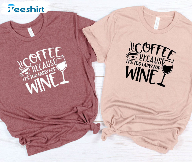 Coffee Because It's Too Early For Wine Vintage Shirt, Wine Lover Short Sleeve Unisex T-shirt