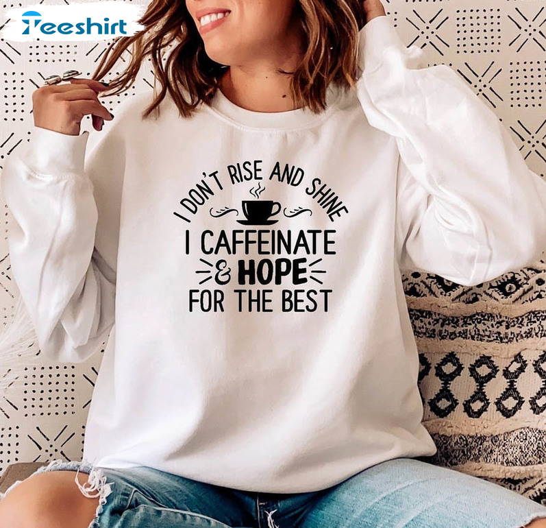 I Don't Rise And Shine I Caffeinate And Hope For The Best Shirt, Trending Unisex Hoodie Long Sleeve