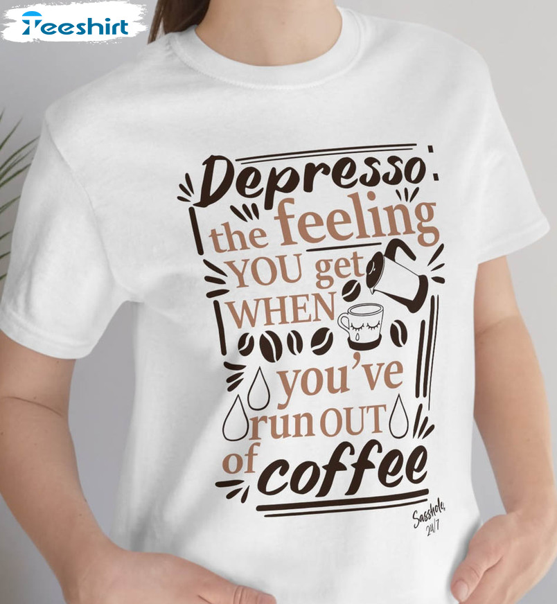 Depresso The Felling You Get When You Ve Run Out Of Coffee Coffee Lover Shirt, Trendy Short Sleeve Crewneck