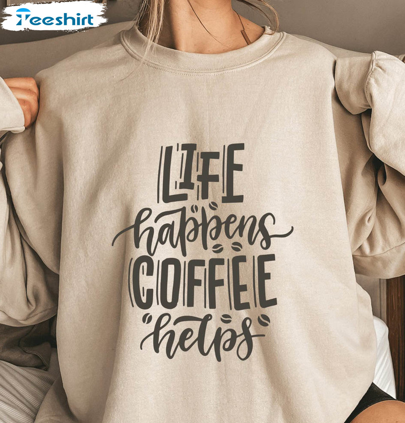 Life Happens Coffee Helps Sweatshirt, Love Coffee Unisex T-shirt Short Sleeve