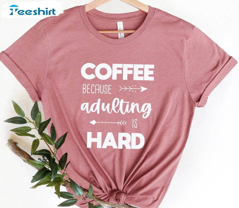 Coffee Because Adulting Is Hard Trending Shirt, Funny Coffee Unisex Hoodie Long Sleeve