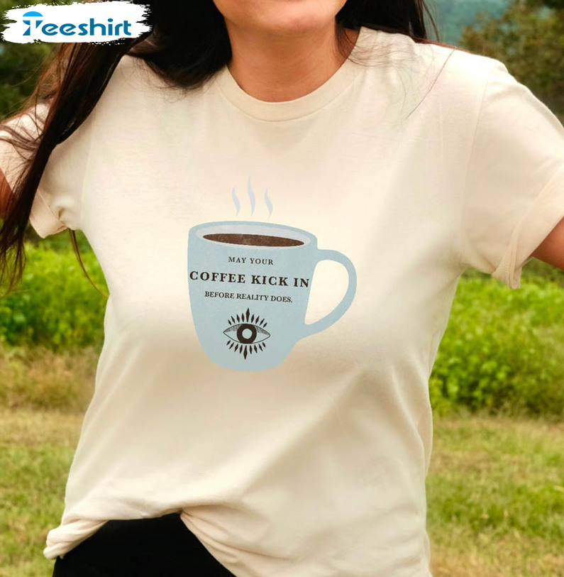 May Your Coffee Kick In Before Reality Does Shirt, Coffee Cup Short Sleeve Unisex Hoodie