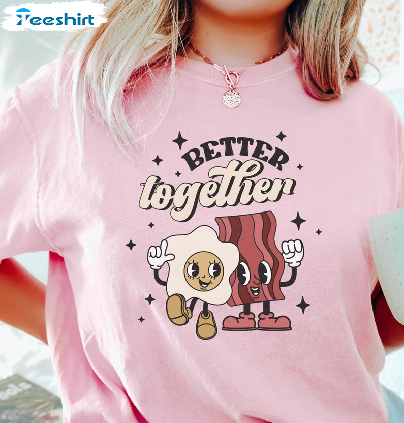 Better Together Eggs And Bacon Shirt, Valentine Long Sleeve Short Sleeve