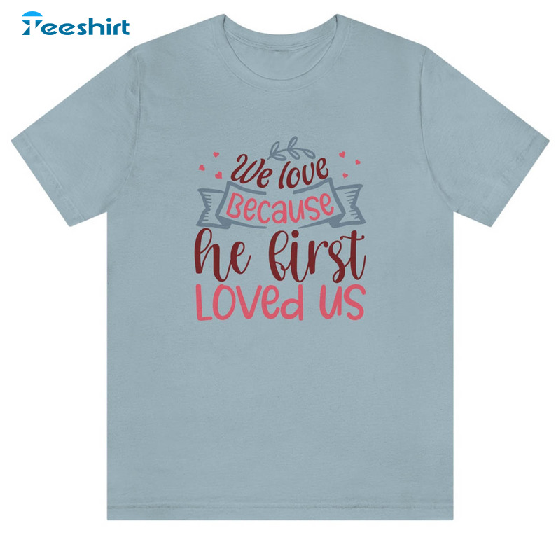 We Love Because He Loved Us First Shirt, Trending Short Sleeve Long Sleeve