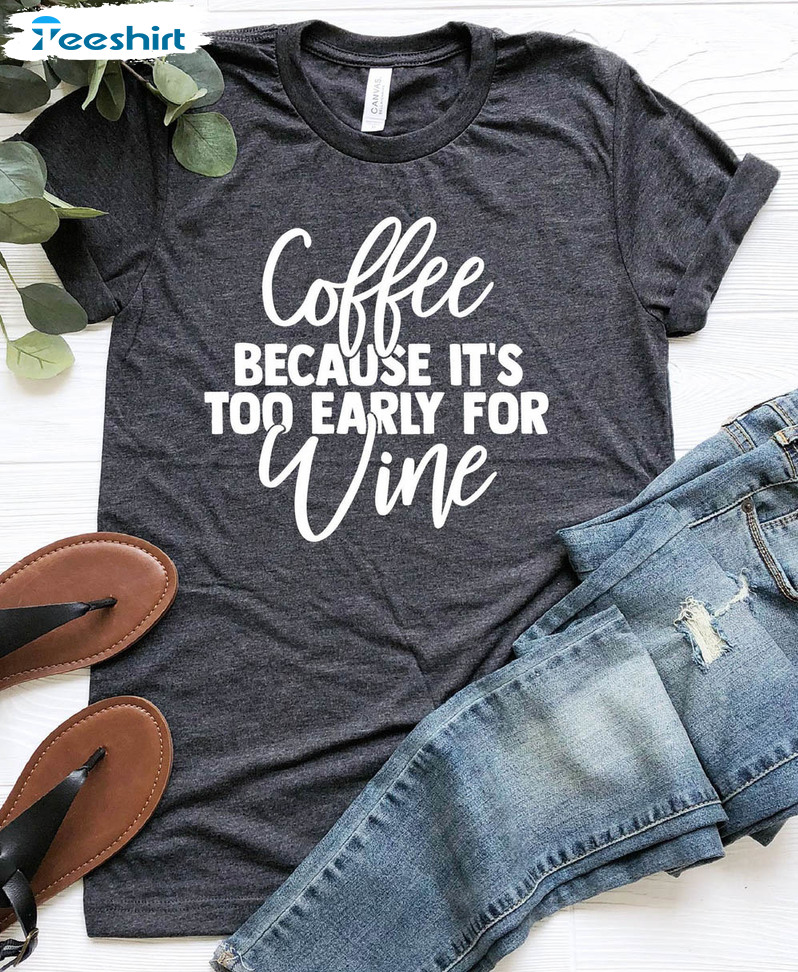 Coffee Because It's Too Early For Wine Funny Shirt, Alcohol Wine Tee Tops Unisex Hoodie