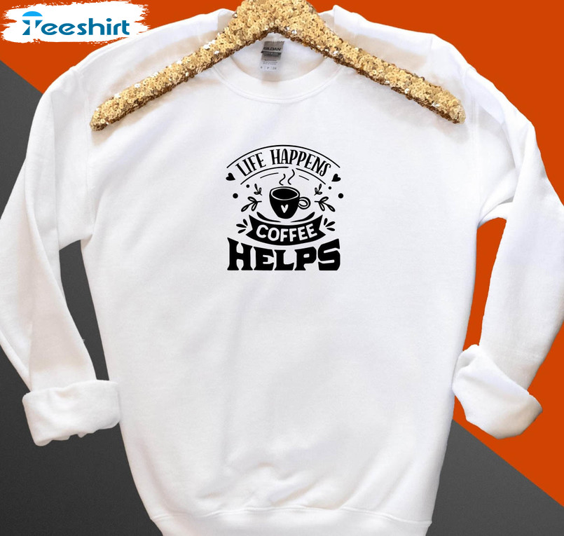 Life Happens Coffee Helps Sweatshirt, Coffee Lover Short Sleeve Tee Tops