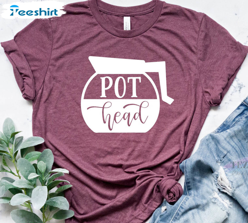 Pot Head Trendy Shirt, Funny Coffee Lover Sweatshirt Unisex T-shirt