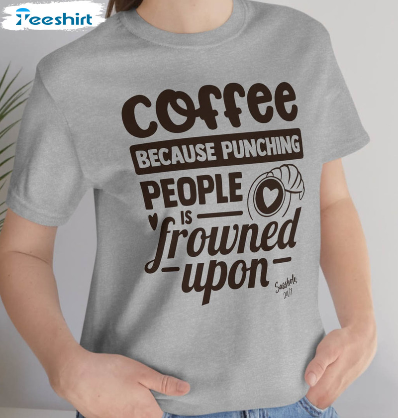 Coffee Because Punching People Is Frowned Upon Shirt, Funny Long Sleeve Unisex T-shirt