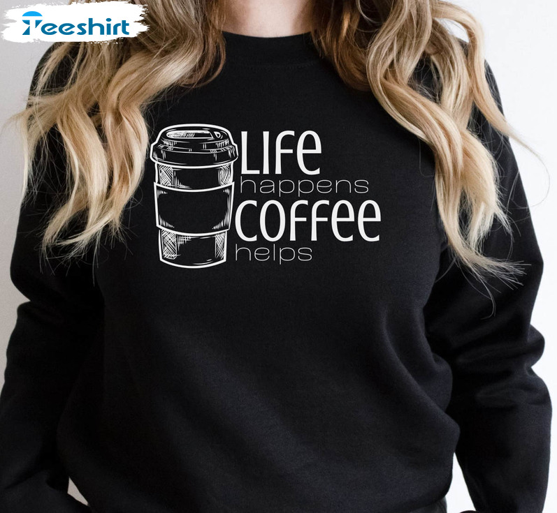 Life Happens Coffee Helps Shirt, Trending Crewneck Short Sleeve