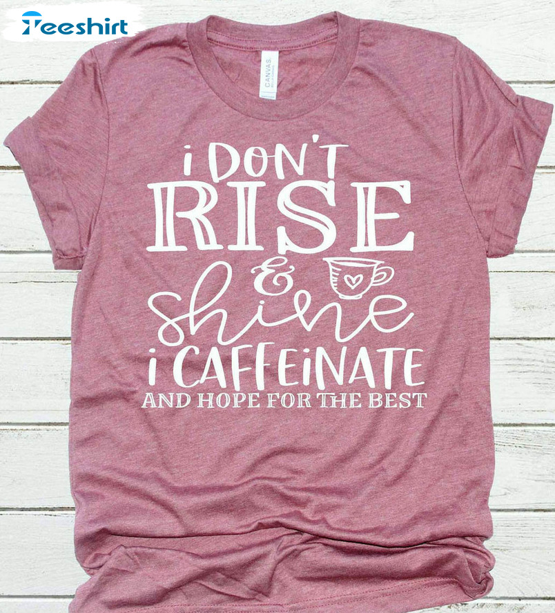 I Don't Rise And Shine I Caffeinate And Hope For The Best Shirt, Funny Mom Long Sleeve Unisex Hoodie