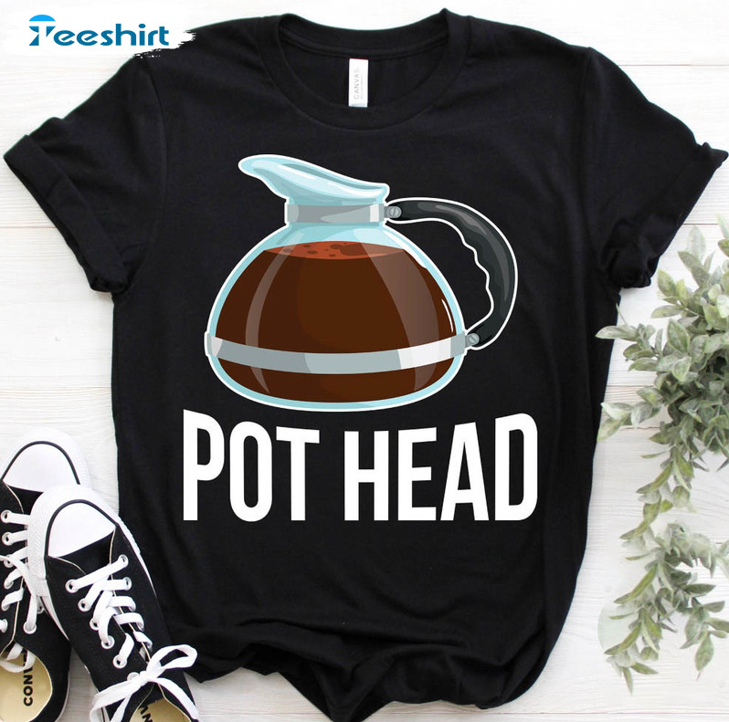 Pot Head Coffee Shirt, Funny Loves Drinking Short Sleeve Crewneck