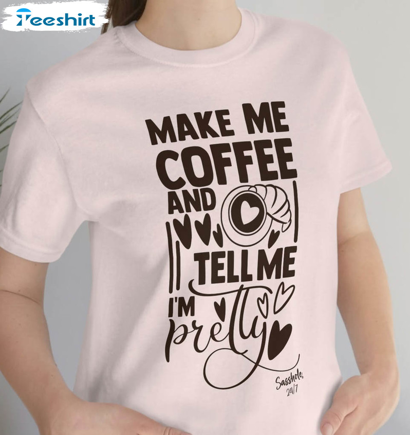 Make Me Coffee And Tell My I'm Pretty Shirt, Funny Unisex Hoodie Short Sleeve