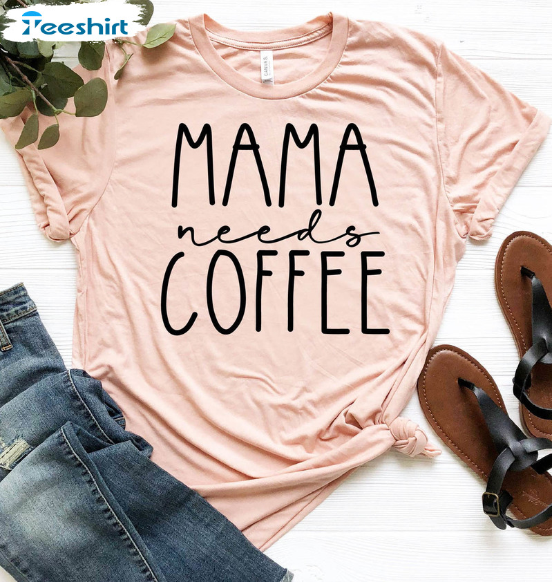 Mama Needs Coffee Funny Shirt, Coffee Lover Unisex T-shirt Unisex Hoodie