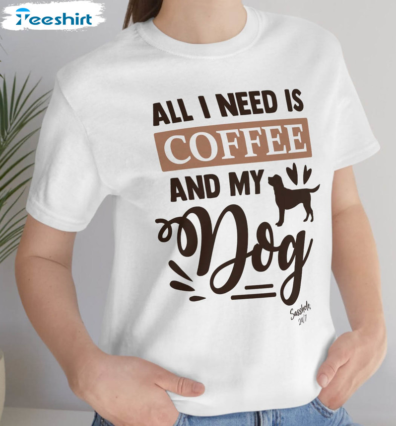 All I Need Is Coffee And My Dog Shirt, Funny Coffee Unisex T-shirt Long Sleeve