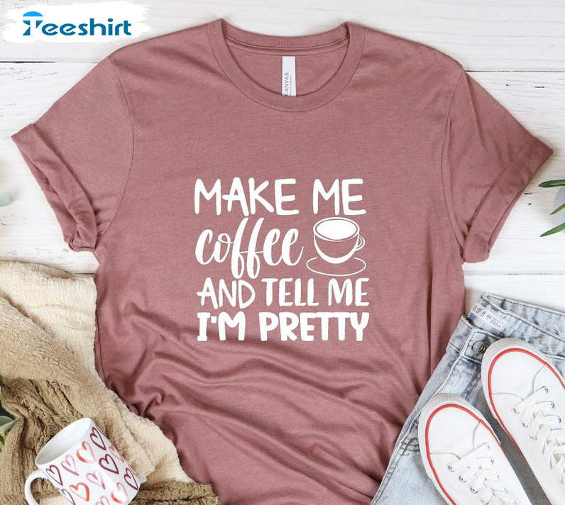 Make Me Coffee And Tell My I'm Pretty Shirt, Cute Coffee Short Sleeve Sweatshirt