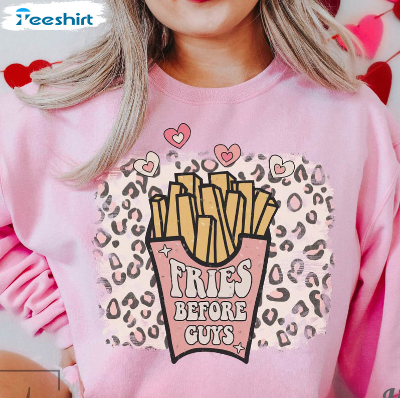 Fries Before Guys Valentine's Day Shirt, Funny Unisex T-shirt Long Sleeve