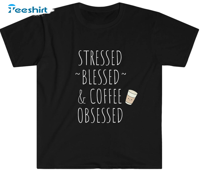 Stressed Blessed And Coffee Obsessed Trendy Unisex Hoodie , Sweatshirt