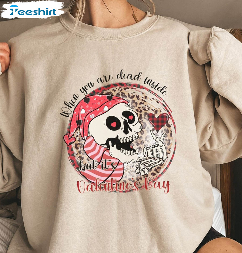 When You Are Dead Inside But It's Valentine Funny Shirt, Skeleton Sweatshirt Crewneck