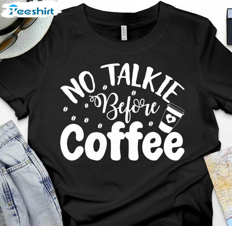 No Talkie Before Coffee Sweatshirt, Funny Coffee Unisex T-shirt Crewneck