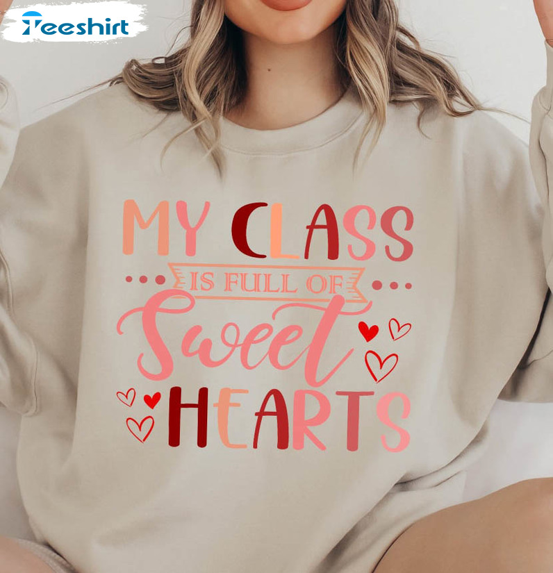 My Class Is Full Of Sweet Hearts Funny Shirt, Valentines Day Unisex Hoodie Crewneck