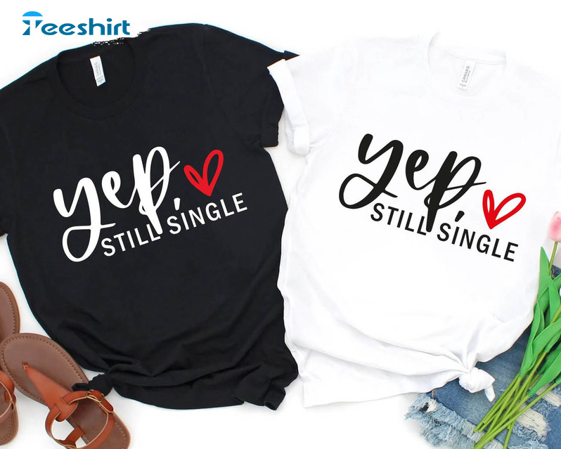 Yep Still Single Shirt, Funny Valentines Day Unisex T-shirt Unisex Hoodie