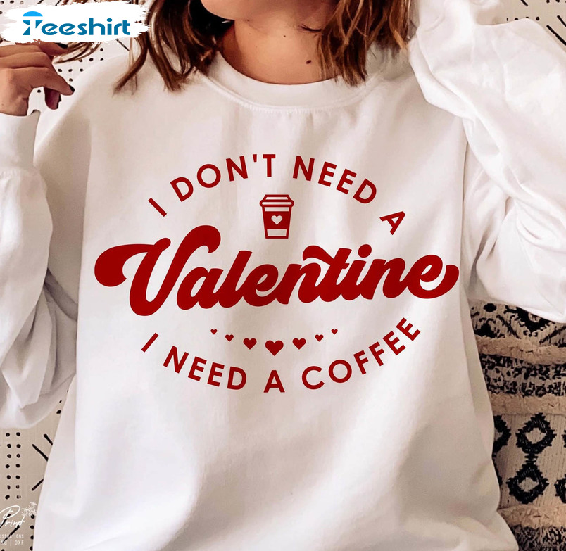 I Don't Need A Valentine I Need Coffee Shirt, Funny Valentine Long Sleeve Unisex T-shirt