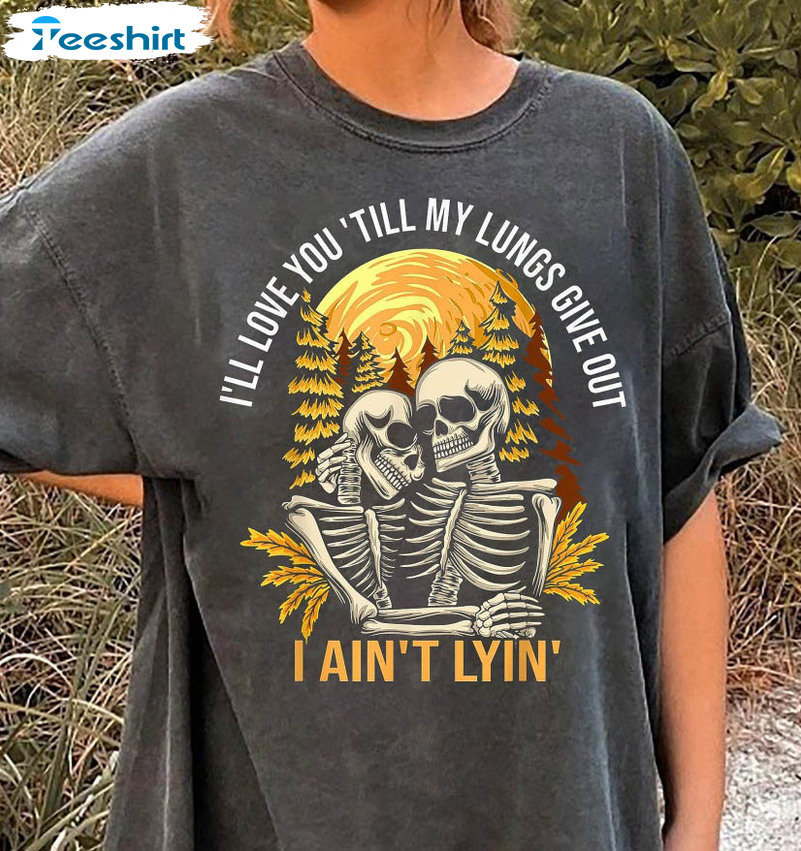 I’ll Love You Till My Lungs Give Out I Ain't Lyin Shirt, Tyler Childers Lyrics Unisex T-shirt Short Sleeve