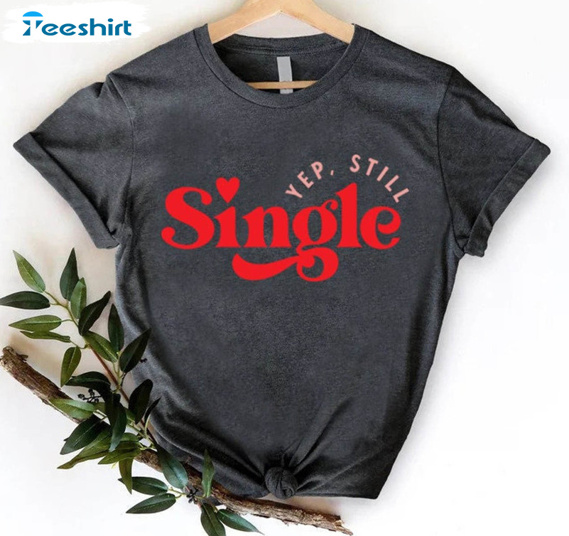 Yep Still Single Funny Shirt, Valentine Short Sleeve Unisex T-shirt