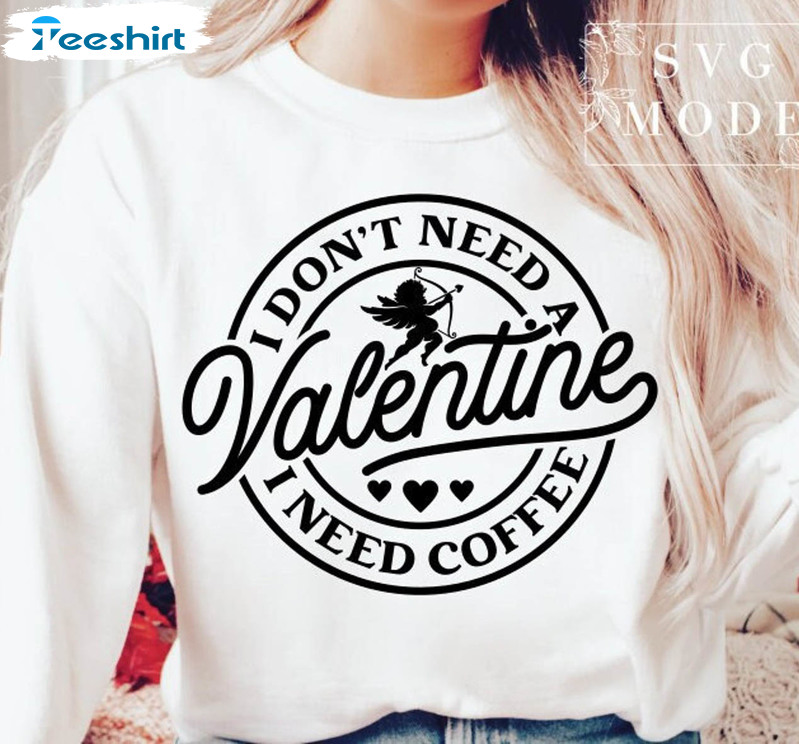I Don't Need A Valentine I Need Coffee Shirt, Funny Valentine Unisex Hoodie Long Sleeve