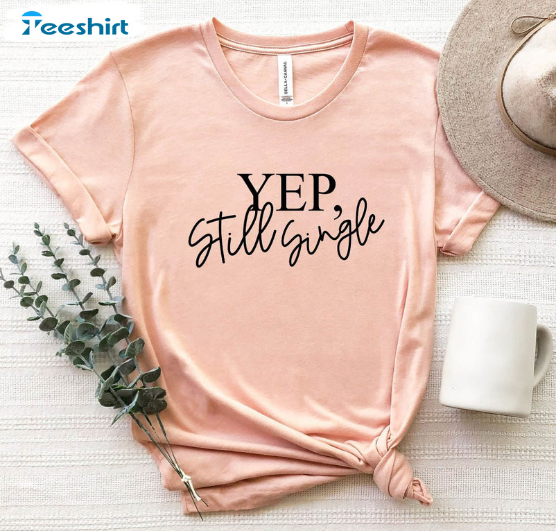 Yep Still Single Shirt, Funny Valentines Day Short Sleeve Crewneck