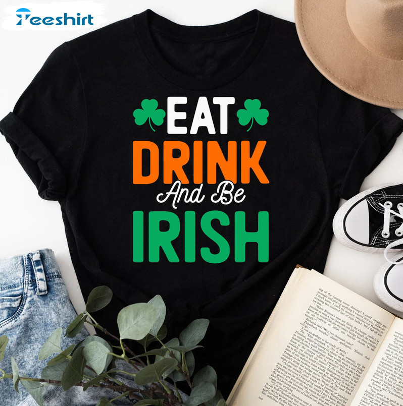 Eat Drink And Be Irish Shirt, St Patrick 's Day Unisex T-shirt Long Sleeve