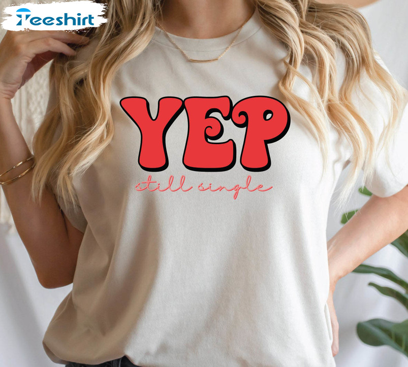 Yep Still Single Shirt, Valentine Funny Unisex T-shirt Short Sleeve