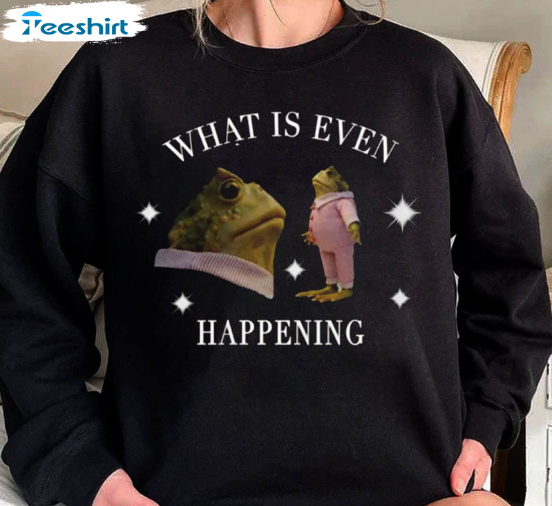 What Is Even Happening Retro Shirt, Trending Unisex Hoodie Long Sleeve