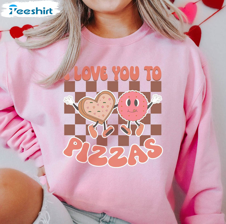 I Love You To Pizzas Sweatshirt, Funny Valentines Unisex Hoodie Crewneck