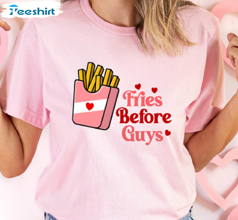 Fries Before Guys Funny Shirt, Valentine's Day Unisex Hoodie Crewneck