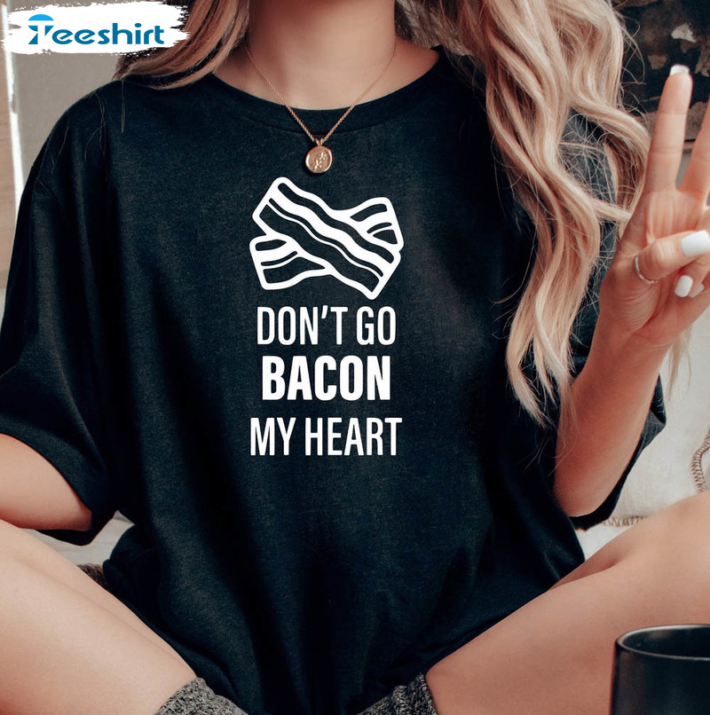 Don't Go Bacon My Heart Vintage Shirt, Bacon Lover Unisex Hoodie Long Sleeve