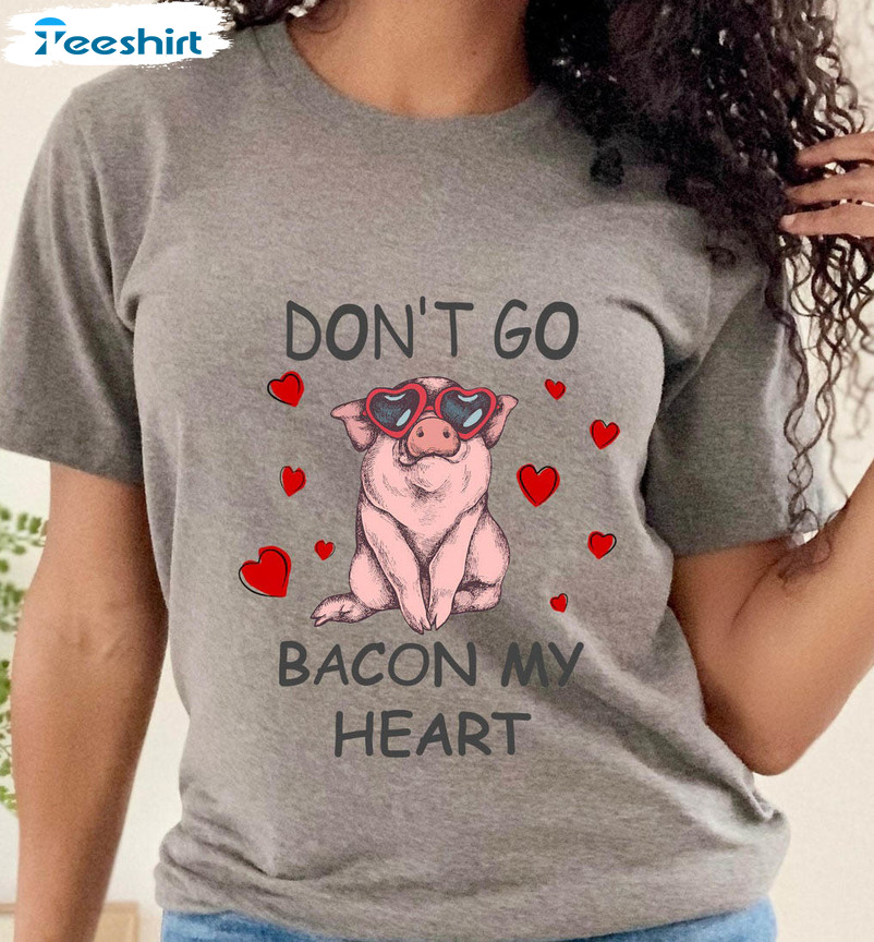 Don't Go Bacon My Heart Shirt, Funny Long Sleeve Unisex Hoodie