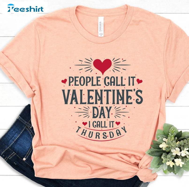 People Call It Valentine's Day I Call It Thursday Shirt, Happy Lovers Day Unisex T-shirt Long Sleeve