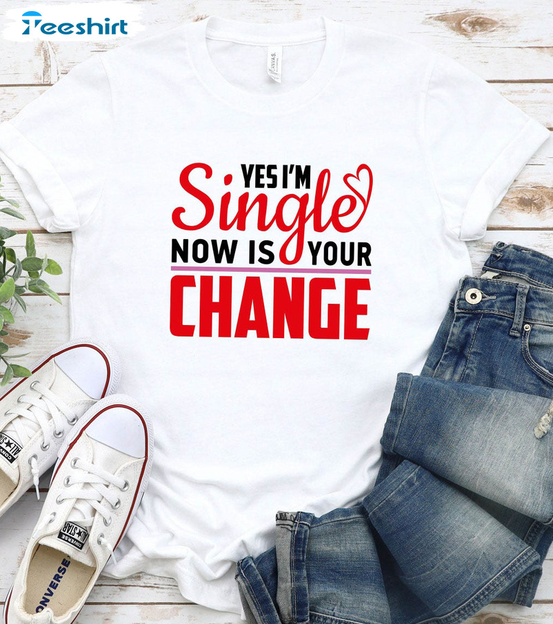 Yes I'M Single Now Is Your Change Vintage Shirt, Funny Crewneck Unisex T-shirt