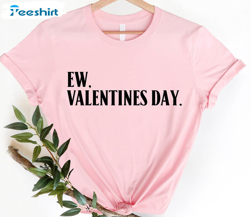 Ew Valentines Day Sweatshirt, Anti Valentine Day Unisex Hoodie Tee Tops