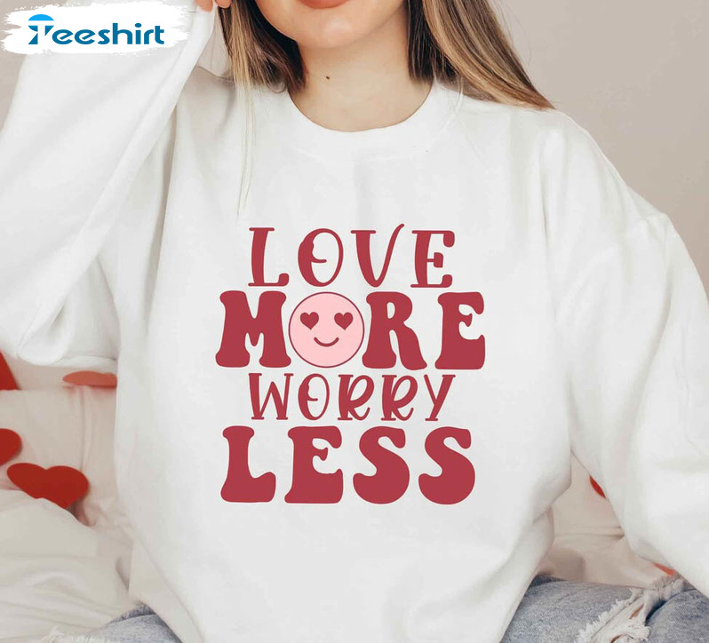 Love More Worry Less Valentine's Day Shirt, Valentines Day Tee Tops Unisex Hoodie