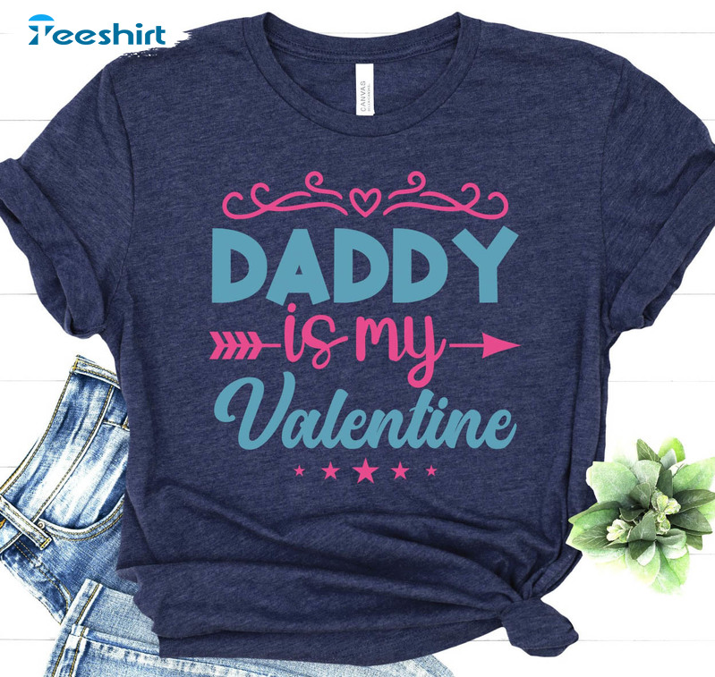 Daddy Is My Valentine Funny Shirt, Love My Daddy Unisex T-shirt Crewneck