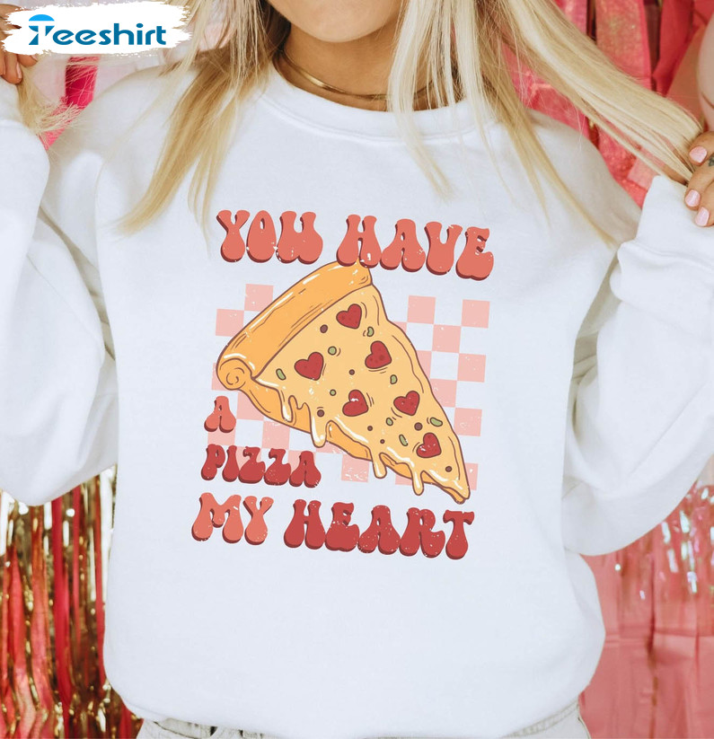 You Have A Pizza My Heart Funny Sweatshirt, Valentine Day Unisex T-shirt Unisex Hoodie