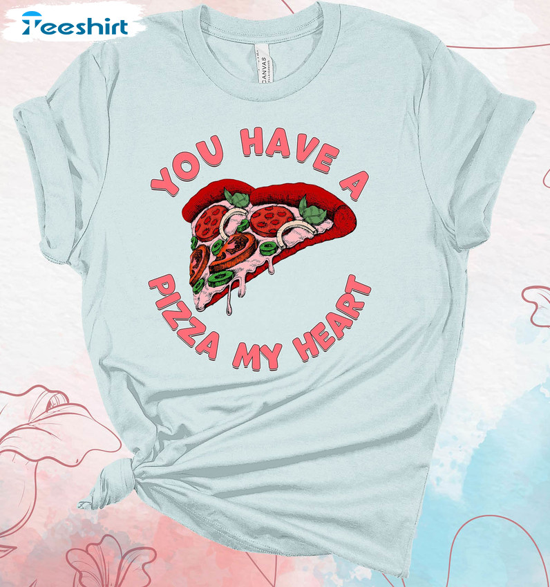 You Have A Pizza My Heart Shirt, Funny Valentine Unisex Hoodie Crewneck