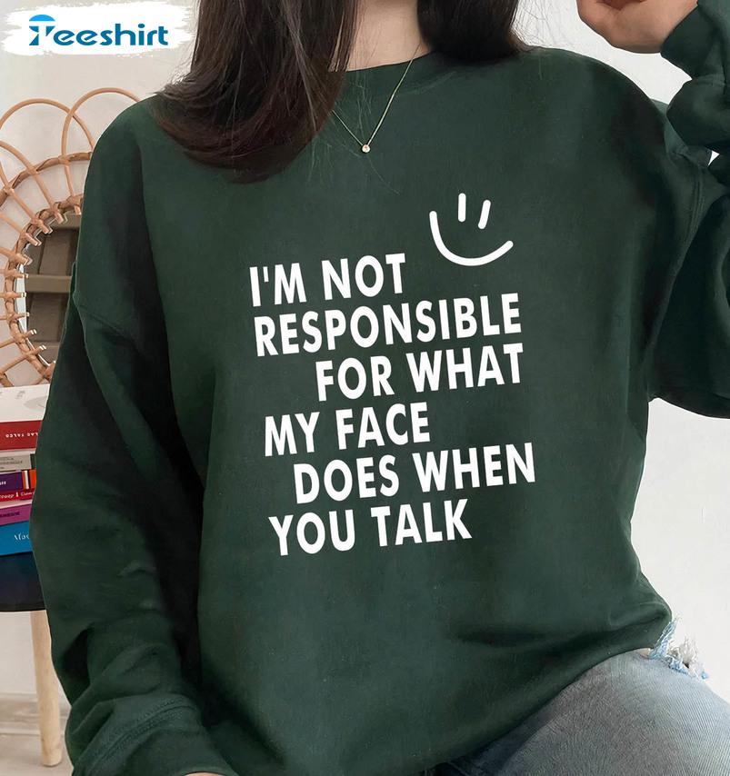 I'm Not Responsible For What My Face Does When You Talk Shirt, Funny Sarcasm Unisex Hoodie Tee Tops