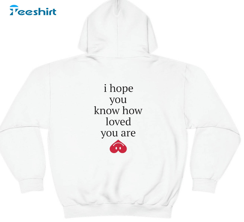 I Hope You Know How Loved You Are Shirt, Trending Unisex Hoodie Long Sleeve