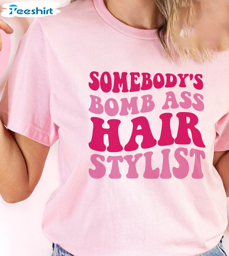 Somebody’s Bomb Ass Hair Stylist Shirt, Hairdresser Long Sleeve Unisex T-shirt
