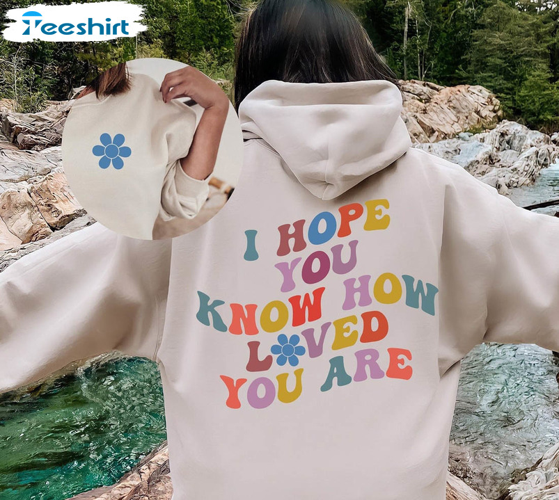 I Hope You Know How Loved You Are Sweatshirt, Cute Unisex T-shirt Long Sleeve